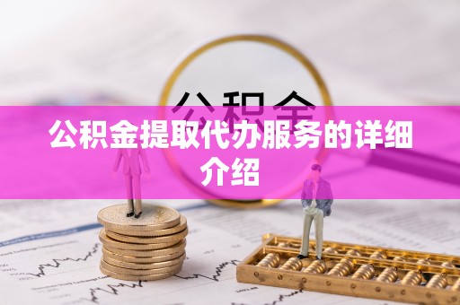霞浦公积金提取代办服务的详细介绍