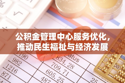 霞浦公积金管理中心服务优化，推动民生福祉与经济发展