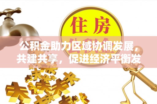 霞浦公积金助力区域协调发展，共建共享，促进经济平衡发展