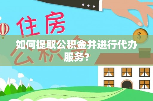 霞浦如何提取公积金并进行代办服务？