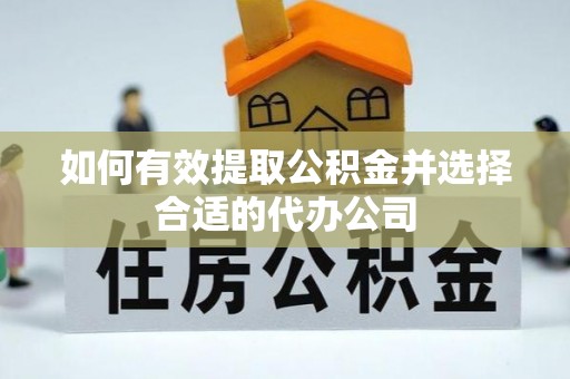 霞浦如何有效提取公积金并选择合适的代办公司