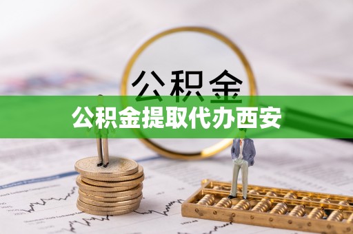霞浦公积金提取代办西安