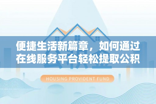 霞浦便捷生活新篇章，如何通过在线服务平台轻松提取公积金