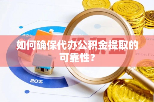 霞浦如何确保代办公积金提取的可靠性？