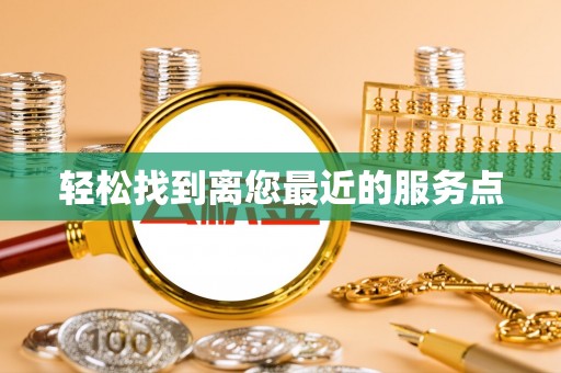 霞浦轻松找到离您最近的服务点