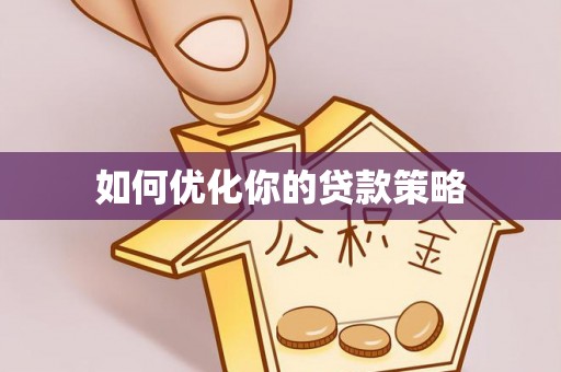 霞浦如何优化你的贷款策略