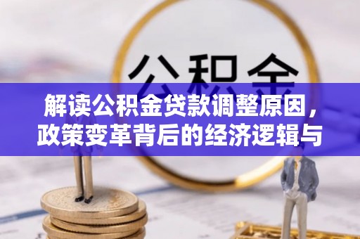 霞浦解读公积金贷款调整原因，政策变革背后的经济逻辑与民生影响