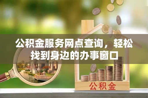霞浦公积金服务网点查询，轻松找到身边的办事窗口